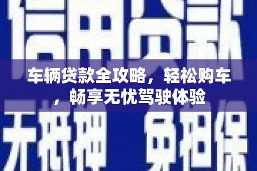 府谷车辆贷款全攻略，轻松购车，畅享无忧驾驶体验