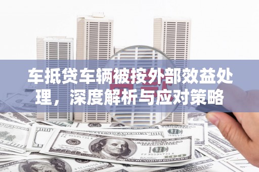铅山车抵贷车辆被按外部效益处理，深度解析与应对策略