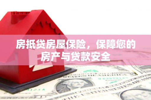 鄢陵房抵贷房屋保险，保障您的房产与贷款安全