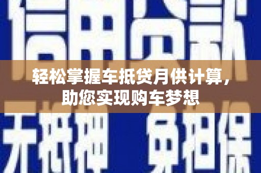 鄢陵轻松掌握车抵贷月供计算，助您实现购车梦想