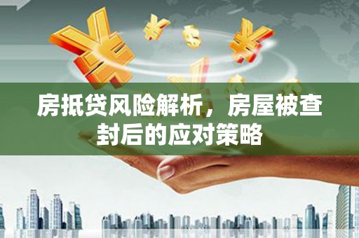 大石桥房抵贷风险解析，房屋被查封后的应对策略