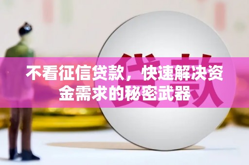 铅山不看征信贷款，快速解决资金需求的秘密武器