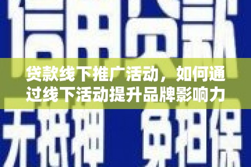 府谷贷款线下推广活动，如何通过线下活动提升品牌影响力