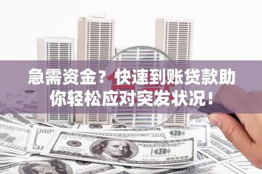 铅山急需资金？快速到账贷款助你轻松应对突发状况！