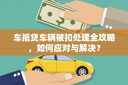 蔡甸车抵贷车辆被扣处理全攻略，如何应对与解决？
