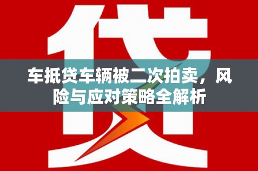 凤山车抵贷车辆被二次拍卖，风险与应对策略全解析