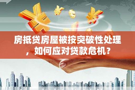 栾川房抵贷房屋被按突破性处理，如何应对贷款危机？