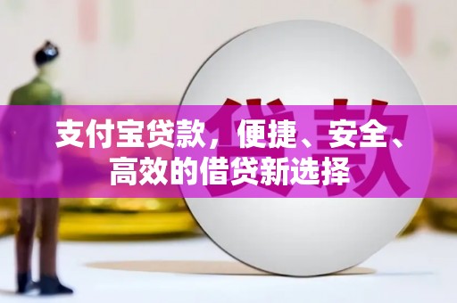 栾川支付宝贷款，便捷、安全、高效的借贷新选择