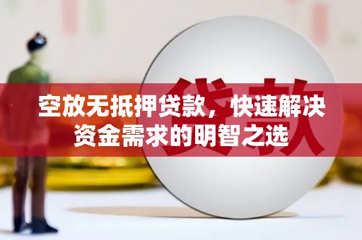 玉树空放无抵押贷款，快速解决资金需求的明智之选