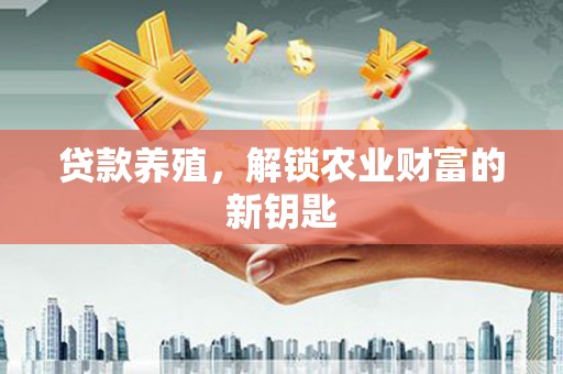 麻江贷款养殖，解锁农业财富的新钥匙