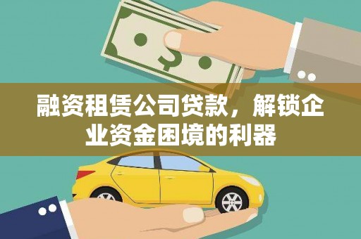 深泽融资租赁公司贷款，解锁企业资金困境的利器