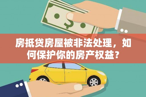 曲江房抵贷房屋被非法处理，如何保护你的房产权益？