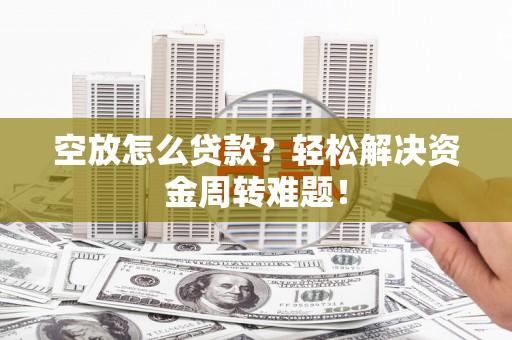曲江空放怎么贷款？轻松解决资金周转难题！