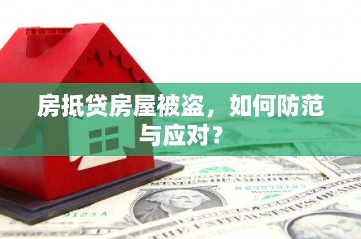 翁牛特旗房抵贷房屋被盗，如何防范与应对？