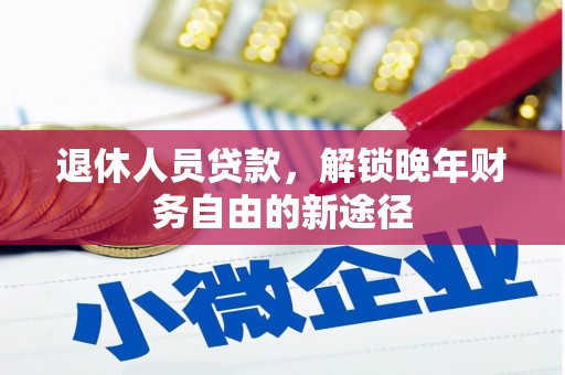 大里退休人员贷款，解锁晚年财务自由的新途径