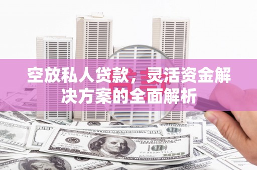 曲江空放私人贷款，灵活资金解决方案的全面解析