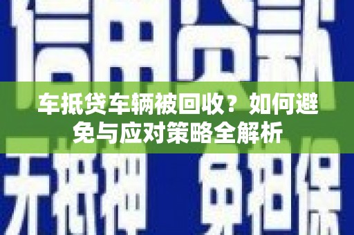 顺义车抵贷车辆被回收？如何避免与应对策略全解析