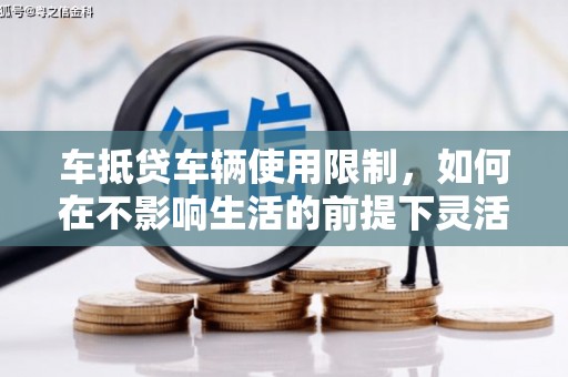 顺义车抵贷车辆使用限制，如何在不影响生活的前提下灵活贷款？