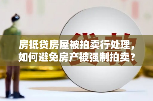 杨浦房抵贷房屋被拍卖行处理，如何避免房产被强制拍卖？