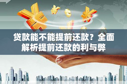 顺义贷款能不能提前还款？全面解析提前还款的利与弊