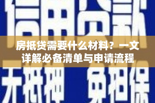 顺义房抵贷需要什么材料？一文详解必备清单与申请流程