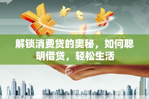 栾川解锁消费贷的奥秘，如何聪明借贷，轻松生活