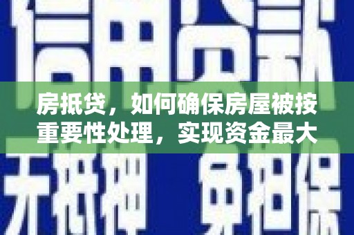 杨浦房抵贷，如何确保房屋被按重要性处理，实现资金最大化利用