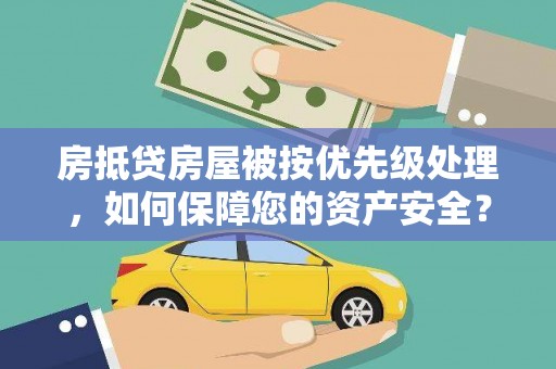 凤山房抵贷房屋被按优先级处理，如何保障您的资产安全？