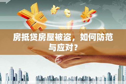 西昌房抵贷房屋被盗，如何防范与应对？