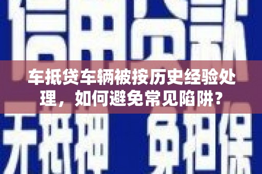安达车抵贷车辆被按历史经验处理，如何避免常见陷阱？