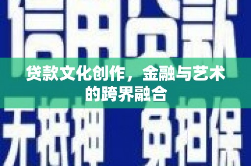 弥渡贷款文化创作，金融与艺术的跨界融合