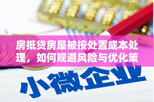阿合奇房抵贷房屋被按处置成本处理，如何规避风险与优化策略