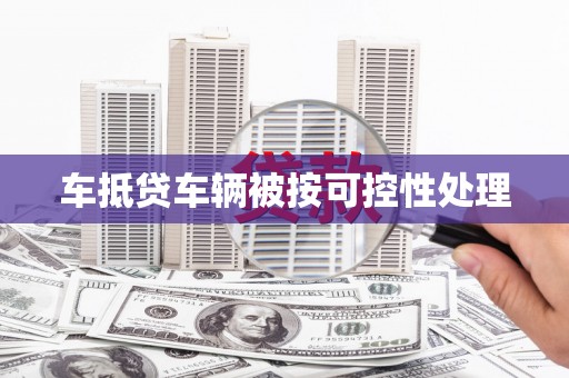 玄武车抵贷车辆被按可控性处理