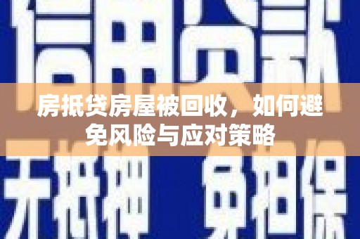 玄武房抵贷房屋被回收，如何避免风险与应对策略