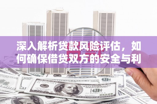 宝兴深入解析贷款风险评估，如何确保借贷双方的安全与利益