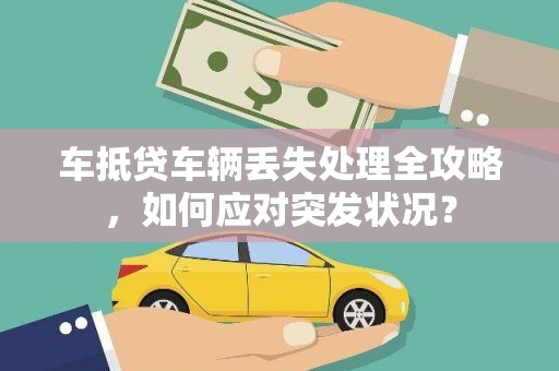 新干车抵贷车辆丢失处理全攻略，如何应对突发状况？