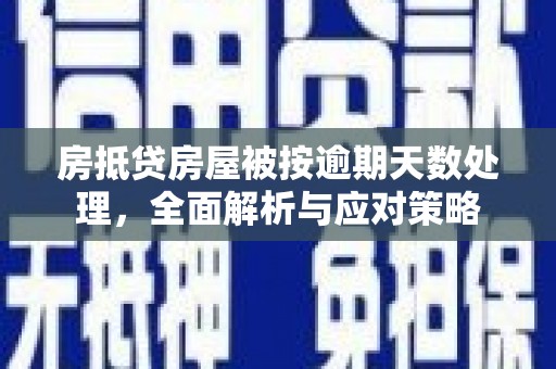 罗田房抵贷房屋被按逾期天数处理，全面解析与应对策略