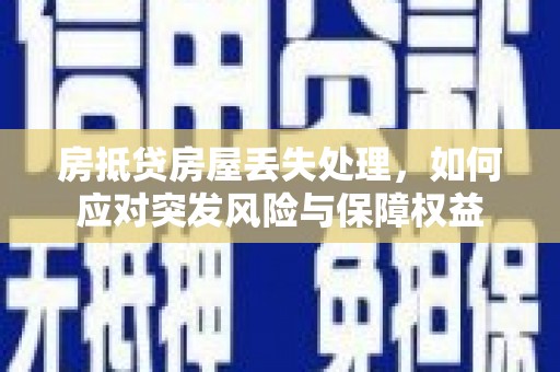 中站房抵贷房屋丢失处理，如何应对突发风险与保障权益