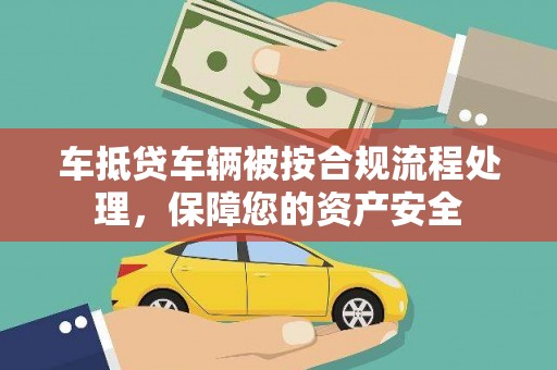 开阳车抵贷车辆被按合规流程处理，保障您的资产安全