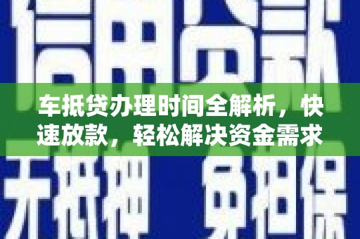 郫县车抵贷办理时间全解析，快速放款，轻松解决资金需求