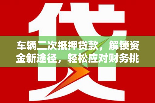 中站车辆二次抵押贷款，解锁资金新途径，轻松应对财务挑战