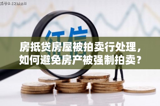 开阳房抵贷房屋被拍卖行处理，如何避免房产被强制拍卖？