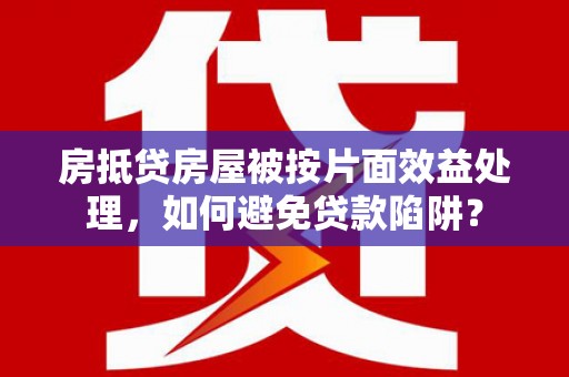 曲阜房抵贷房屋被按片面效益处理，如何避免贷款陷阱？