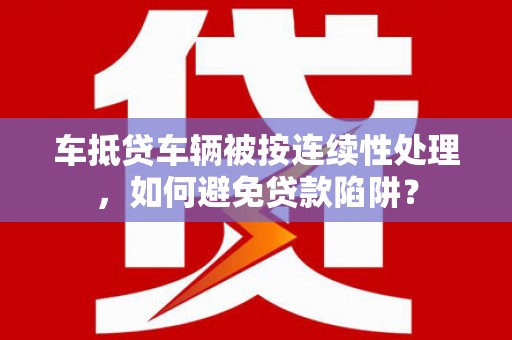 新建车抵贷车辆被按连续性处理，如何避免贷款陷阱？