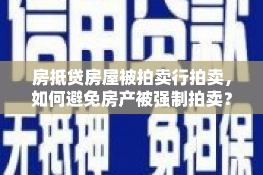 下陆房抵贷房屋被拍卖行拍卖，如何避免房产被强制拍卖？