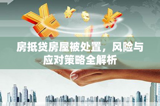 新建房抵贷房屋被处置，风险与应对策略全解析