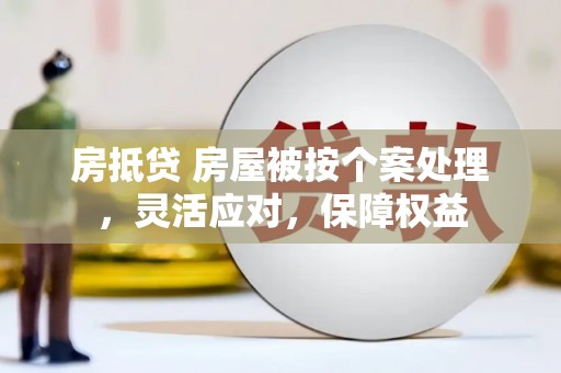 安阳房抵贷 房屋被按个案处理，灵活应对，保障权益
