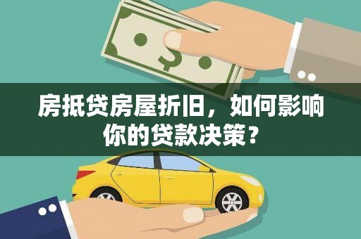 正蓝旗房抵贷房屋折旧，如何影响你的贷款决策？
