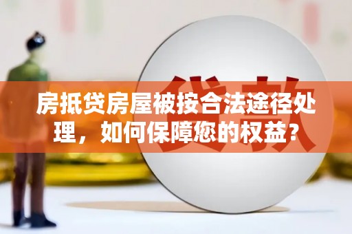 新建房抵贷房屋被按合法途径处理，如何保障您的权益？
