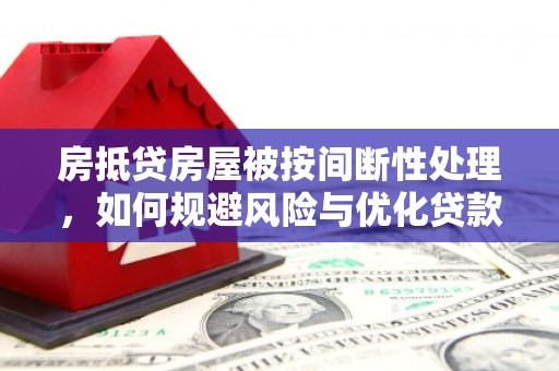 下陆房抵贷房屋被按间断性处理，如何规避风险与优化贷款策略